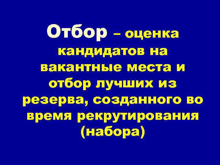 Отбор – оценка кандидатов на вакантные места и отбор лучших из резерва, созданного во