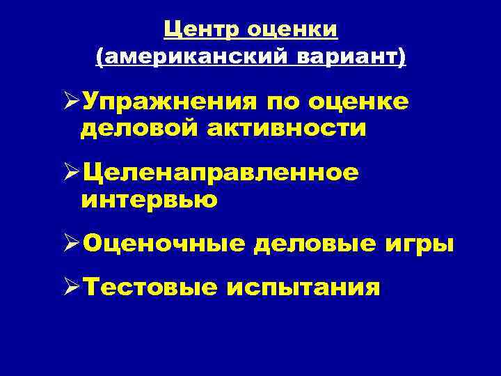 Центр оценки (американский вариант) ØУпражнения по оценке деловой активности ØЦеленаправленное интервью ØОценочные деловые игры