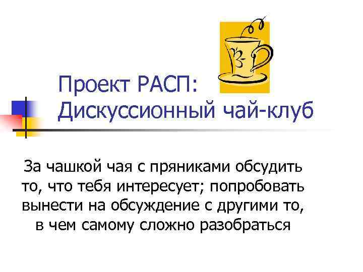 Проект РАСП: Дискуссионный чай-клуб За чашкой чая с пряниками обсудить то, что тебя интересует;
