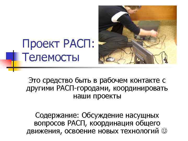 Проект РАСП: Телемосты Это средство быть в рабочем контакте с другими РАСП-городами, координировать наши