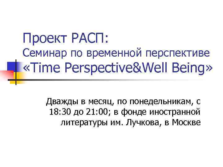 Проект РАСП: Семинар по временной перспективе «Time Perspective&Well Being» Дважды в месяц, по понедельникам,