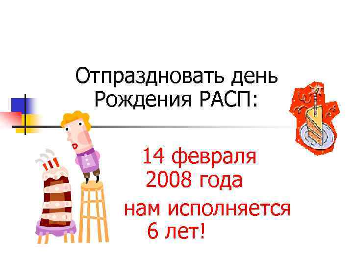 Отпраздновать день Рождения РАСП: 14 февраля 2008 года нам исполняется 6 лет! 
