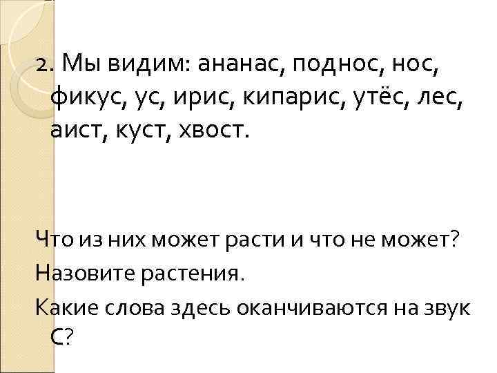 2. Мы видим: ананас, поднос, фикус, ирис, кипарис, утёс, лес, аист, куст, хвост. Что