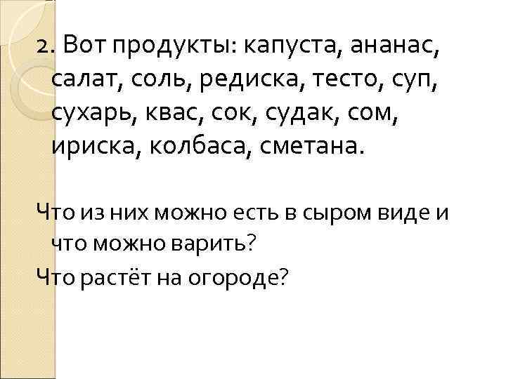 2. Вот продукты: капуста, ананас, салат, соль, редиска, тесто, суп, сухарь, квас, сок, судак,