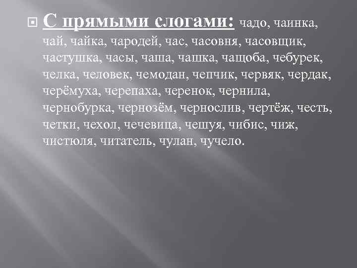  С прямыми слогами: чадо, чаинка, чайка, чародей, часовня, часовщик, частушка, часы, чаша, чашка,