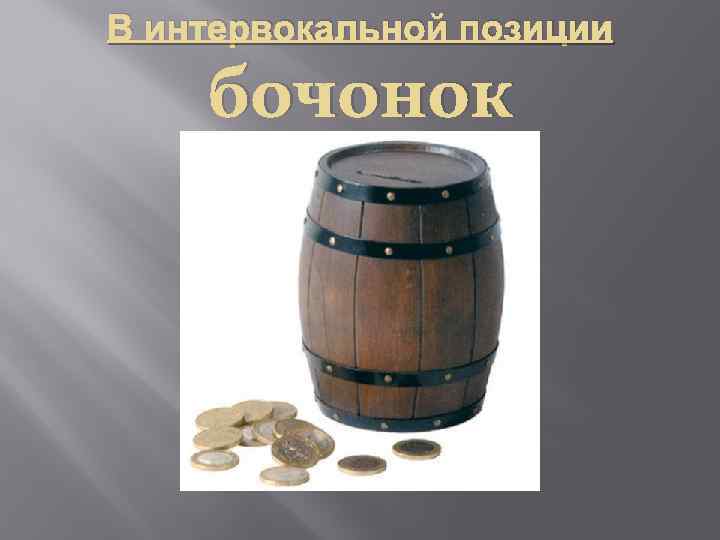 В интервокальной позиции бочонок 