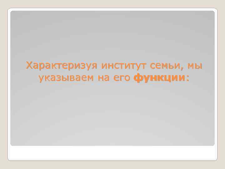 Характеризуя институт семьи, мы указываем на его функции: 