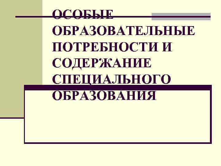 Специальные потребности. Особые образовательные потребности и содержание спец. образования.. Содержание специального образования. Содержание спец образования. Содержание особые образовательные потребности.