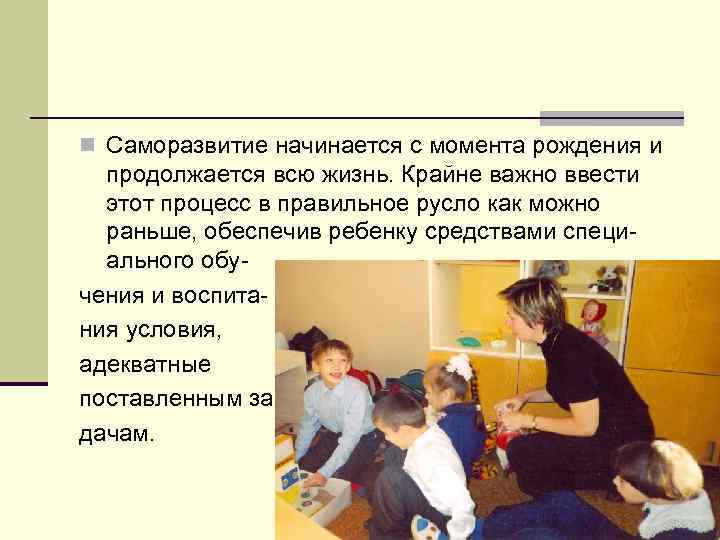 n Саморазвитие начинается с момента рождения и продолжается всю жизнь. Крайне важно ввести этот