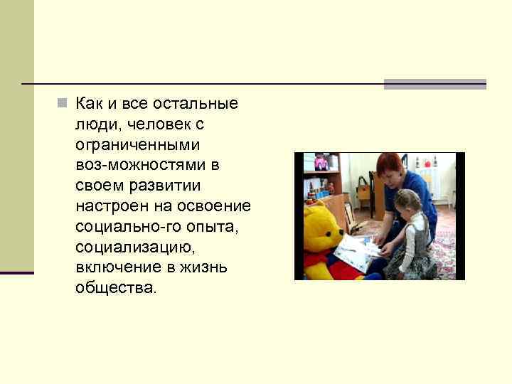n Как и все остальные люди, человек с ограниченными воз можностями в своем развитии