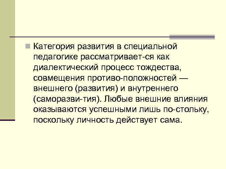 n Категория развития в специальной педагогике рассматривает ся как диалектический процесс тождества, совмещения противо
