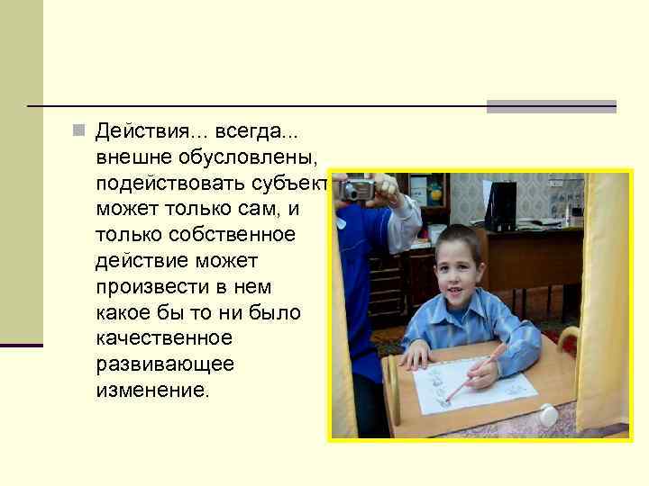 n Действия. . . всегда. . . внешне обусловлены, подействовать субъект может только сам,