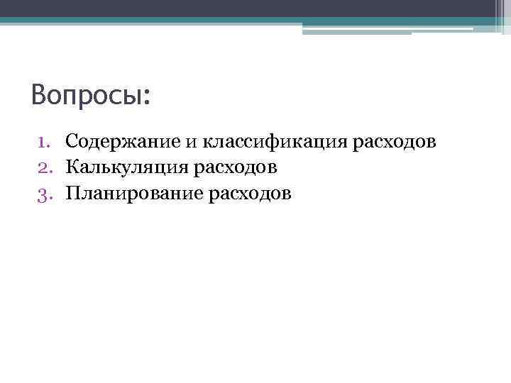 Вопросы: 1. Содержание и классификация расходов 2. Калькуляция расходов 3. Планирование расходов 