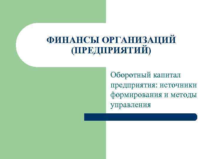 ФИНАНСЫ ОРГАНИЗАЦИЙ (ПРЕДПРИЯТИЙ) Оборотный капитал предприятия: источники формирования и методы управления 