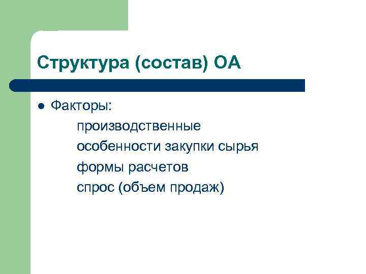 Структура (состав) ОА l Факторы: производственные особенности закупки сырья формы расчетов спрос (объем продаж)