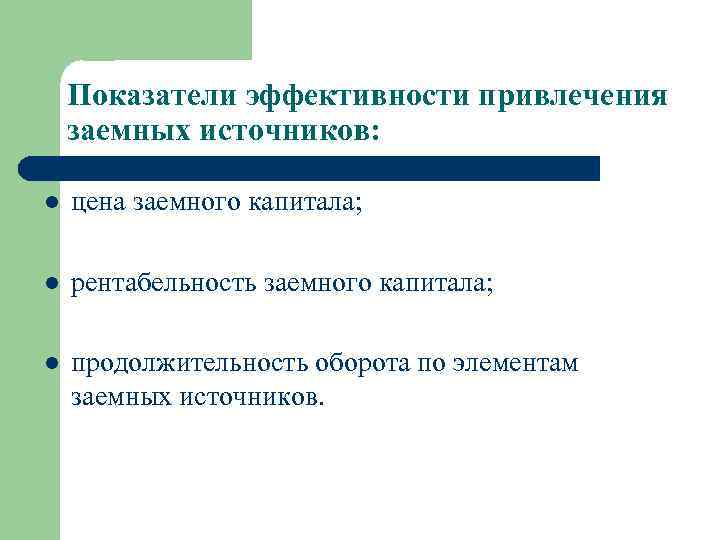 Показатели эффективности привлечения заемных источников: l цена заемного капитала; l рентабельность заемного капитала; l