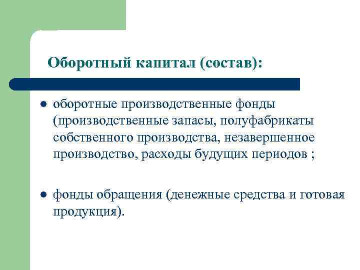 Оборотный капитал (состав): l оборотные производственные фонды (производственные запасы, полуфабрикаты собственного производства, незавершенное производство,