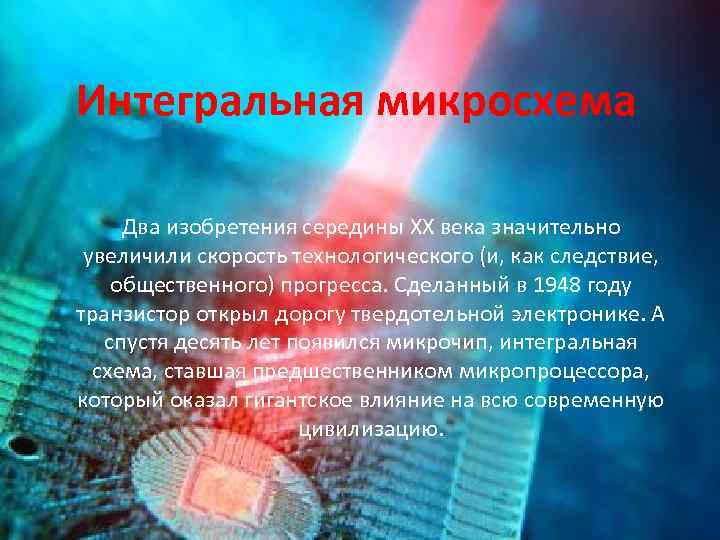 Интегральная микросхема Два изобретения середины ХХ века значительно увеличили скорость технологического (и, как следствие,