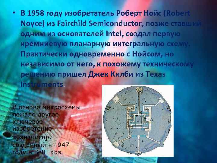  • В 1958 году изобретатель Роберт Нойс (Robert Noyce) из Fairchild Semiconductor, позже