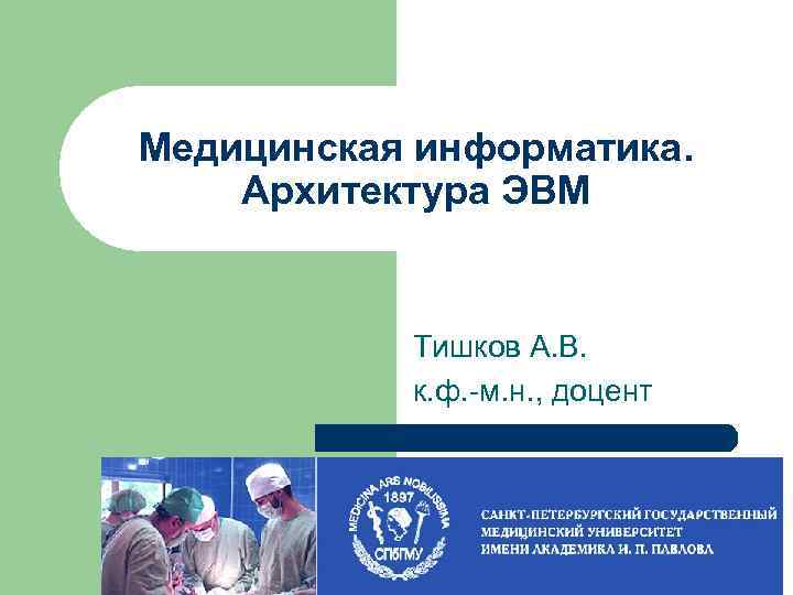 Медицинская информатика. Архитектура ЭВМ Тишков А. В. к. ф. -м. н. , доцент 