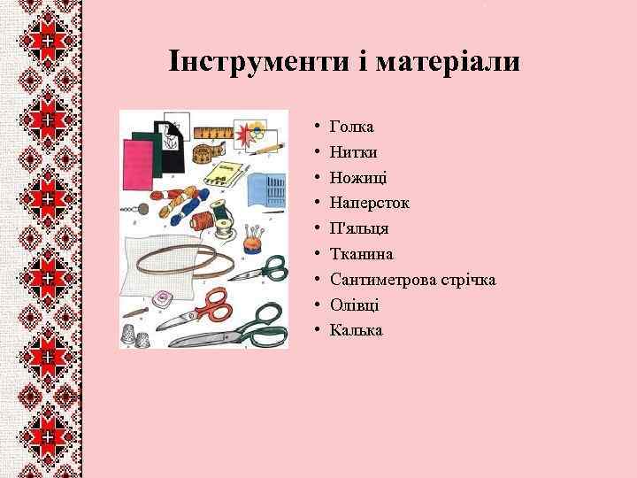 Інструменти і матеріали • • • Голка Нитки Ножиці Наперсток П'яльця Тканина Сантиметрова стрічка