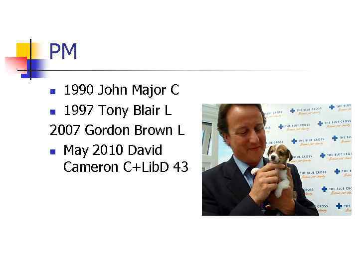 PM 1990 John Major C n 1997 Tony Blair L 2007 Gordon Brown L