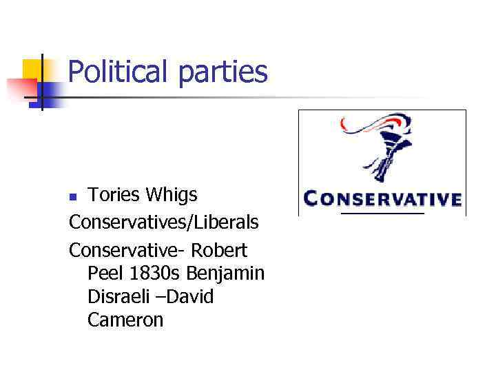 Political parties Tories Whigs Conservatives/Liberals Conservative- Robert Peel 1830 s Benjamin Disraeli –David Cameron