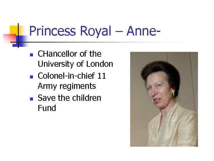 Princess Royal – Annen n n CHancellor of the University of London Colonel-in-chief 11