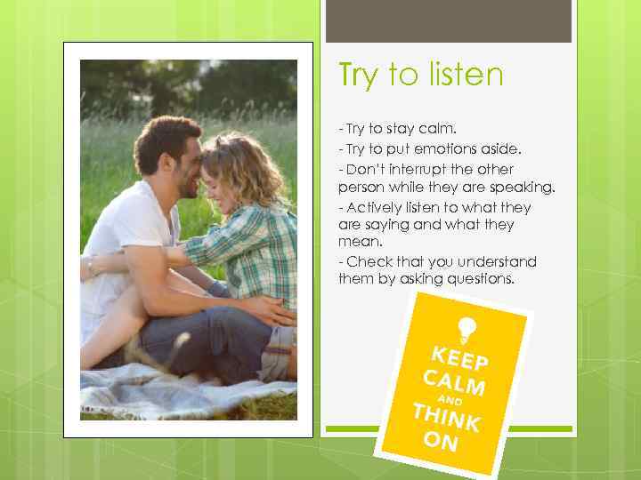 Try to listen - Try to stay calm. - Try to put emotions aside.