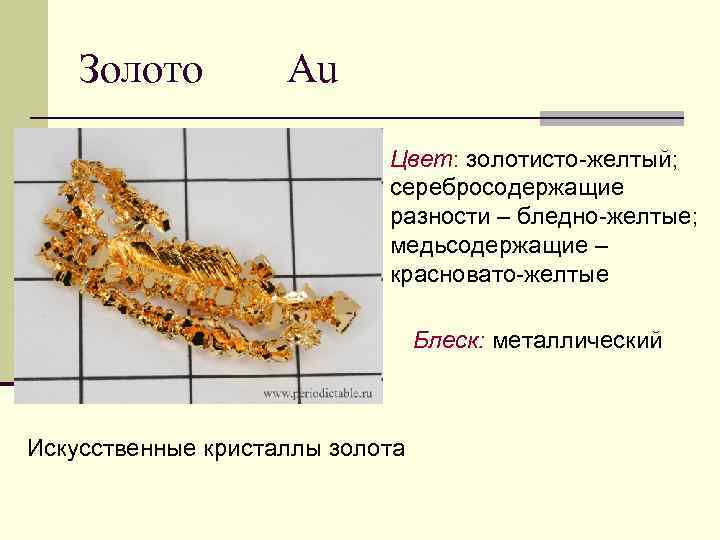 Золото Au Цвет: золотисто-желтый; серебросодержащие разности – бледно-желтые; медьсодержащие – красновато-желтые Блеск: металлический Искусственные