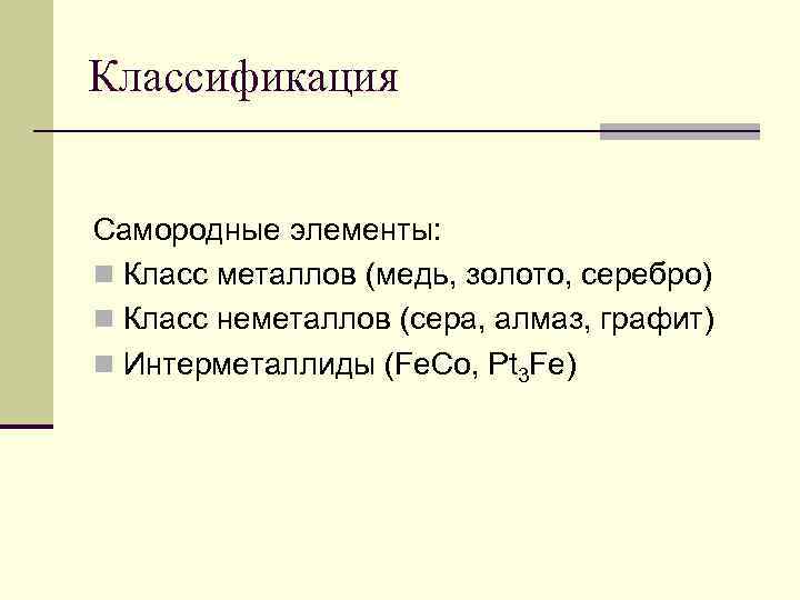 Классификация Самородные элементы: n Класс металлов (медь, золото, серебро) n Класс неметаллов (сера, алмаз,