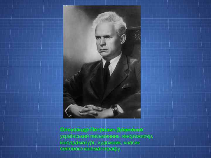 Олекса ндр Петро вич Довже нко український письменник, кінорежисер, кінодраматург, художник, класик світового кінематографу.