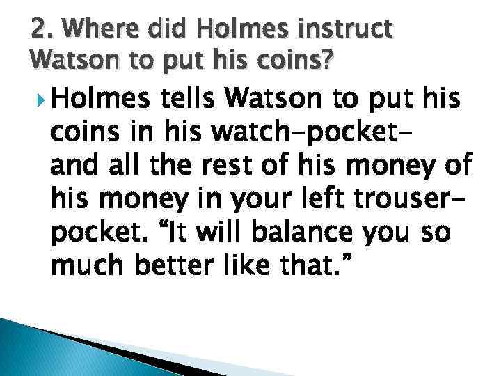 2. Where did Holmes instruct Watson to put his coins? Holmes tells Watson to