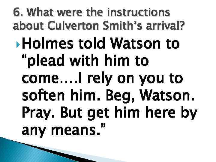 6. What were the instructions about Culverton Smith’s arrival? Holmes told Watson to “plead
