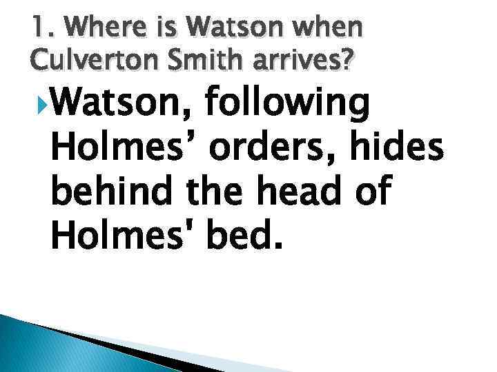 1. Where is Watson when Culverton Smith arrives? Watson, following Holmes’ orders, hides behind