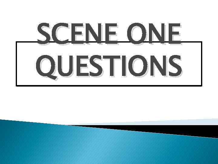 SCENE ONE QUESTIONS 