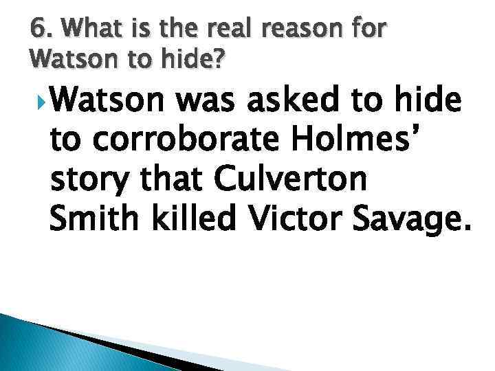 6. What is the real reason for Watson to hide? Watson was asked to