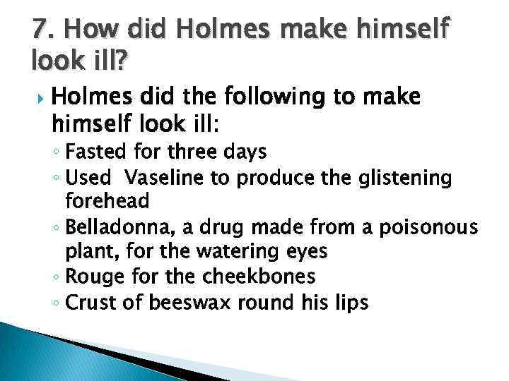 7. How did Holmes make himself look ill? Holmes did the following to make