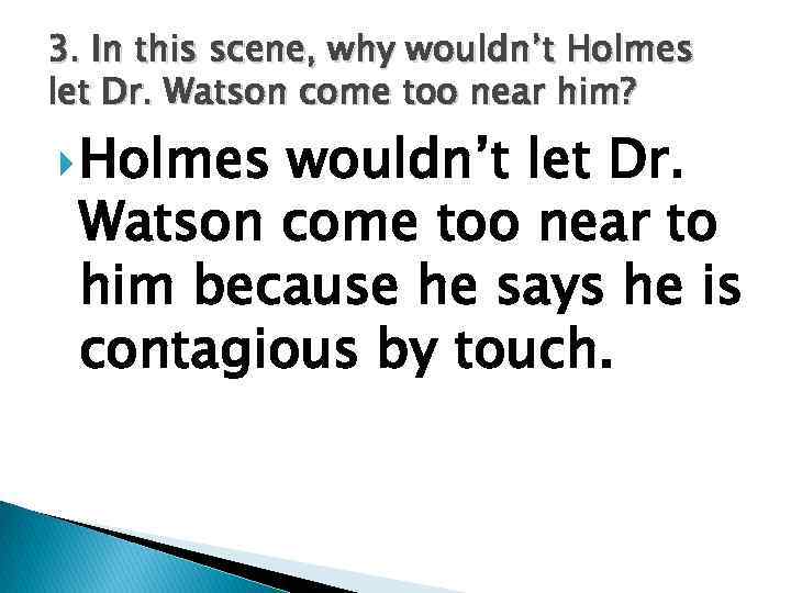 3. In this scene, why wouldn’t Holmes let Dr. Watson come too near him?