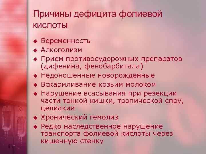 Причины дефицита фолиевой кислоты u u u u Беременность Алкоголизм Прием противосудорожных препаратов (дифенина,