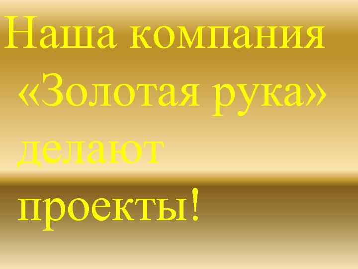 Наша компания «Золотая рука» делают проекты! 
