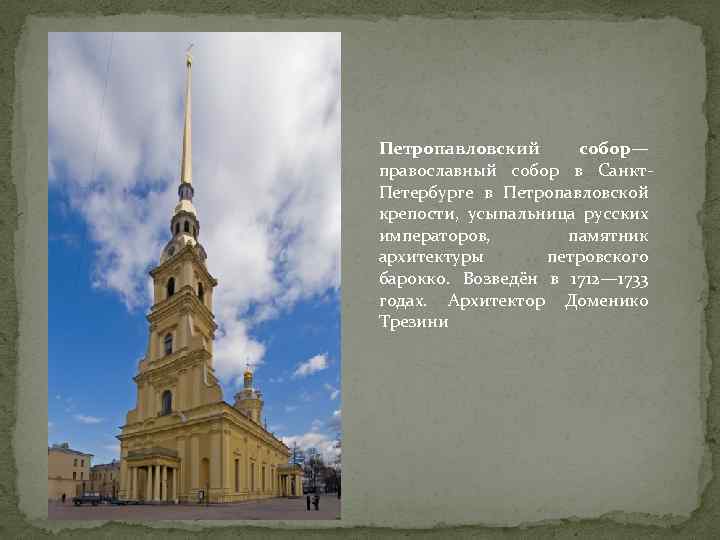 Петропавловский собор— православный собор в Санкт. Петербурге в Петропавловской крепости, усыпальница русских императоров, памятник