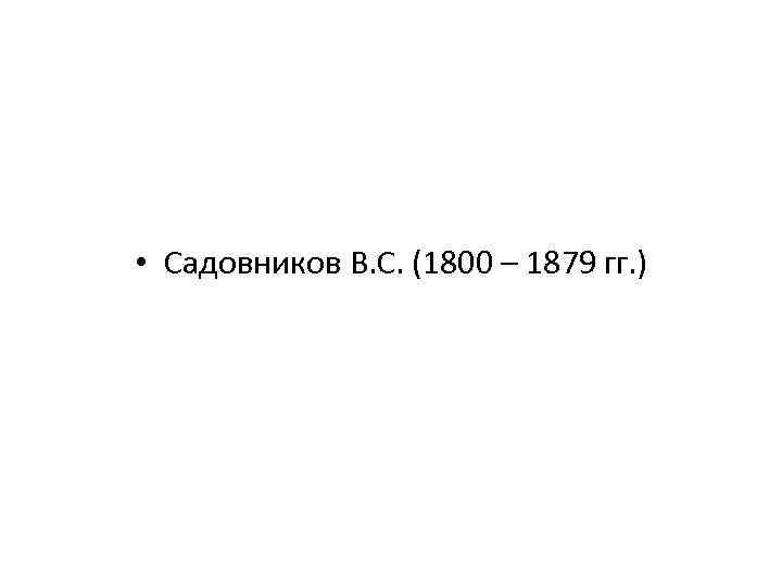  • Садовников В. С. (1800 – 1879 гг. ) 