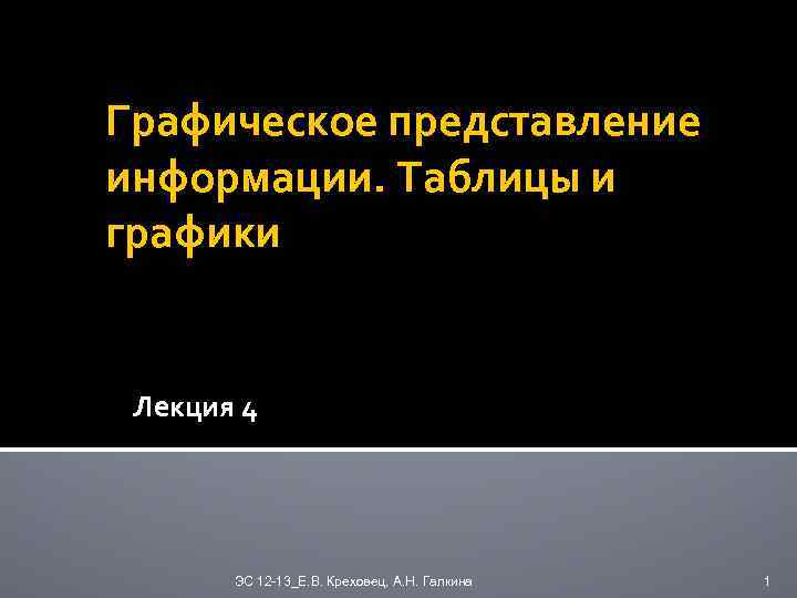 Графическое представление информации. Таблицы и графики Лекция 4 ЭС 12 -13_Е. В. Креховец, А.