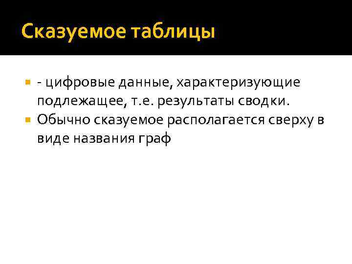 Сказуемое таблицы - цифровые данные, характеризующие подлежащее, т. е. результаты сводки. Обычно сказуемое располагается