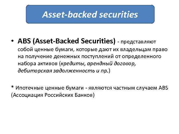 Asset-backed securities • ABS (Asset-Backed Securities) - представляют собой ценные бумаги, которые дают их