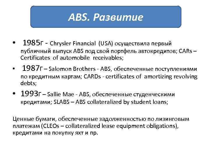 ABS. Развитие • 1985 г - Chrysler Financial (USA) осуществила первый публичный выпуск ABS