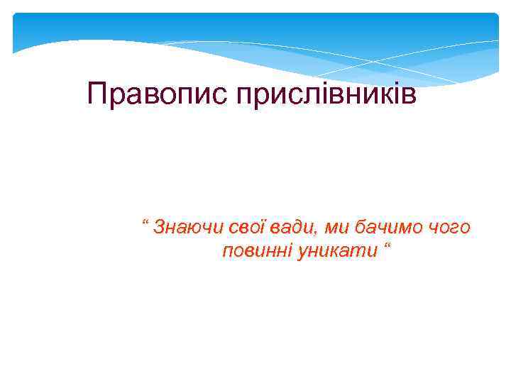 Правопис прислiвникiв “ Знаючи свої вади, ми бачимо чого повинні уникати “ 