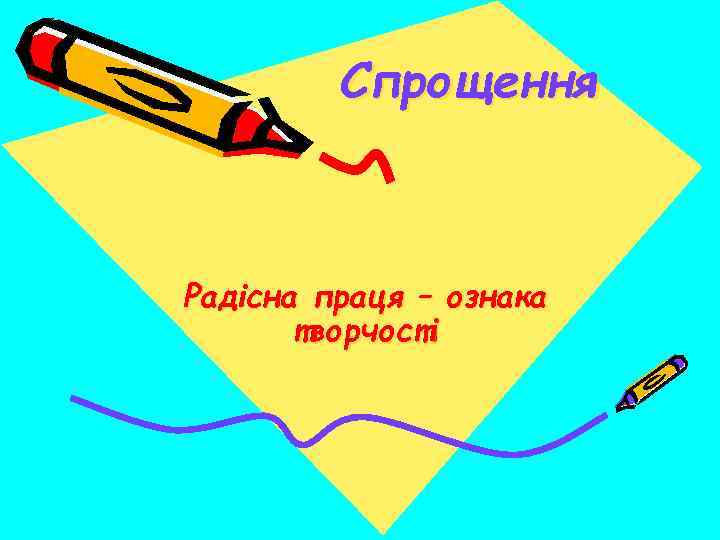 Спрощення Радiсна праця – ознака творчостi 