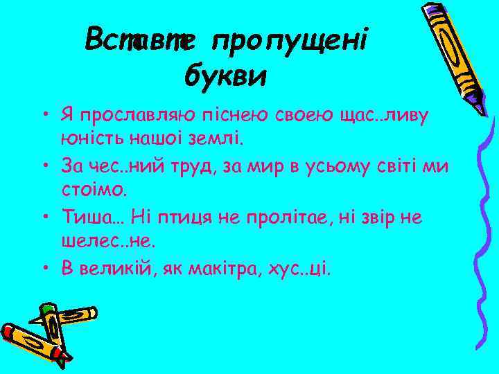 Вставте пропущенi букви • Я прославляю пiснею своею щас. . ливу юнiсть нашоi землi.